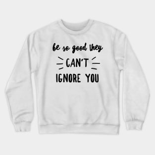 Be so good they can't ignore you Crewneck Sweatshirt